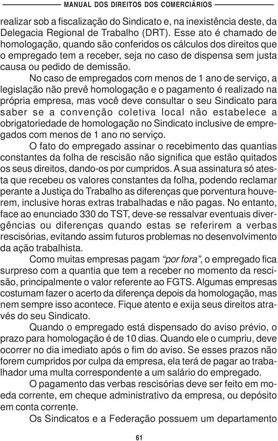 No caso de empregados com menos de 1 ano de serviço, a legislação não prevê homologação e o pagamento é realizado na própria empresa, mas você deve consultar o seu Sindicato para saber se a convenção