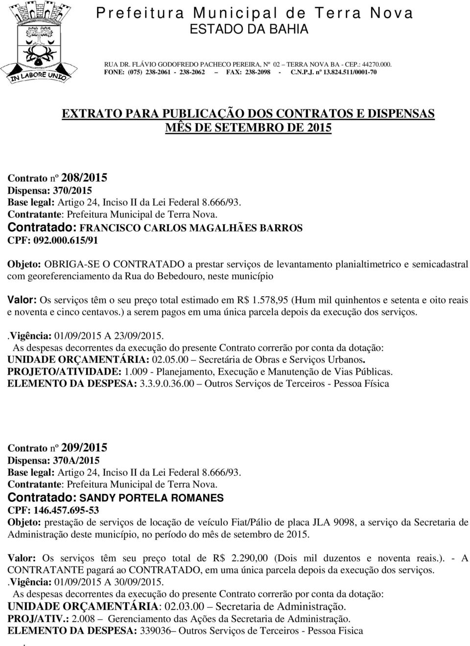 preço total estimado em R$ 1.578,95 (Hum mil quinhentos e setenta e oito reais e noventa e cinco centavos.) a serem pagos em uma única parcela depois da execução dos serviços.