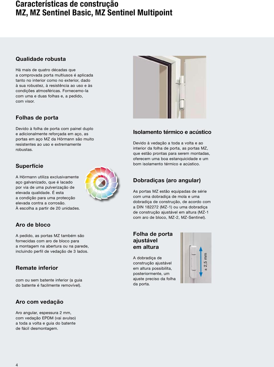 Folhas de porta Devido à folha de porta com painel duplo e adicionalmente reforçada em aço, as portas em aço MZ da Hörmann são muito resistentes ao uso e extremamente robustas.