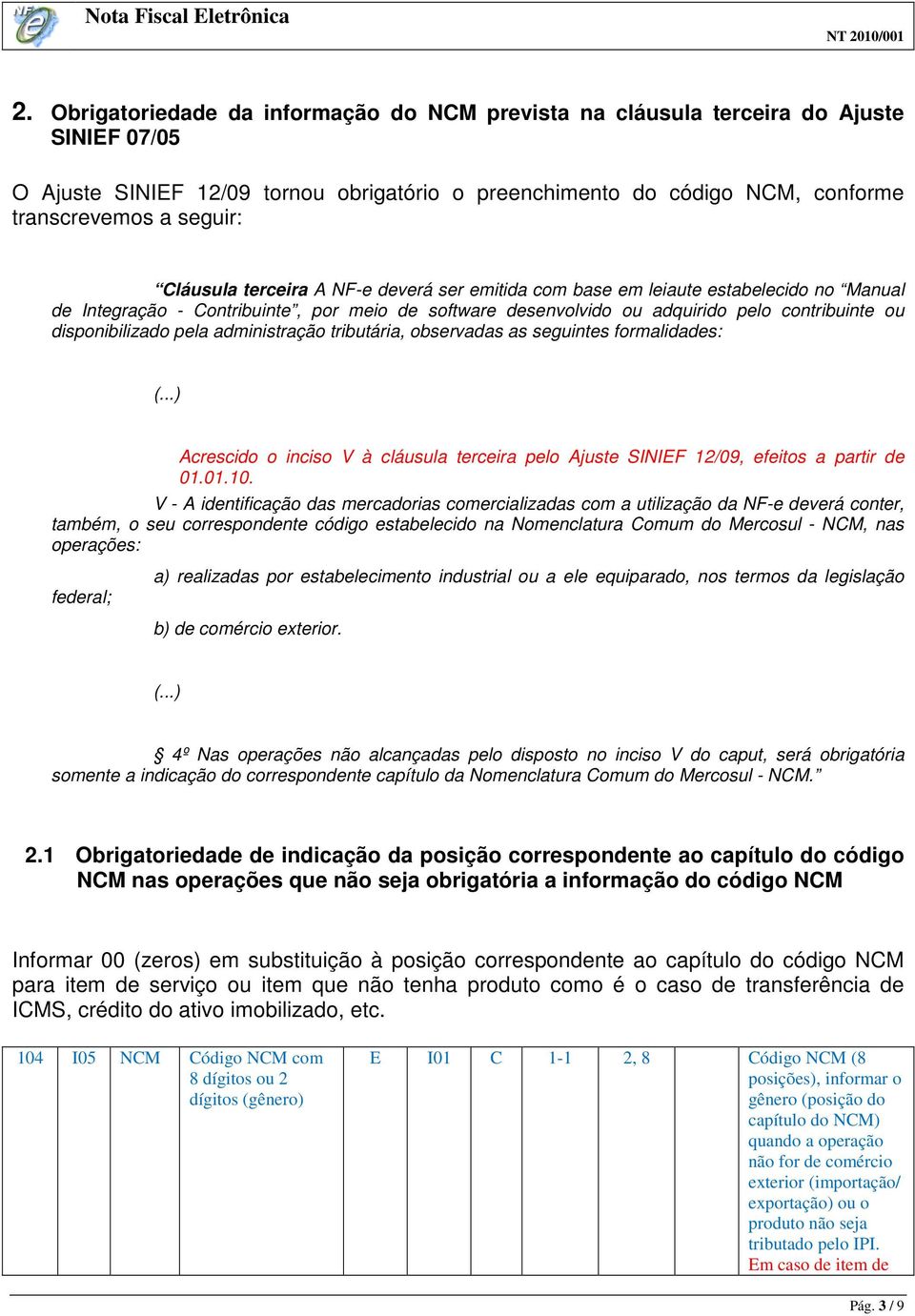 disponibilizado pela administração tributária, observadas as seguintes formalidades: (...) Acrescido o inciso V à cláusula terceira pelo Ajuste SINIEF 12/09, efeitos a partir de 01.01.10.