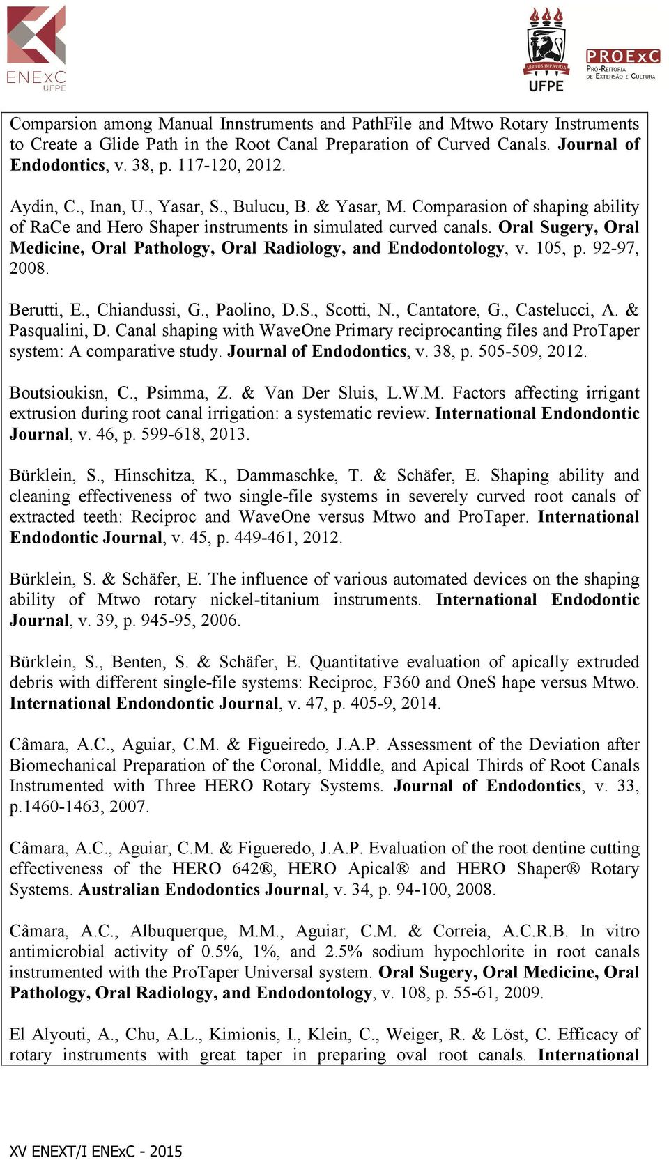 Oral Sugery, Oral Medicine, Oral Pathology, Oral Radiology, and Endodontology, v. 105, p. 92-97, 2008. Berutti, E., Chiandussi, G., Paolino, D.S., Scotti, N., Cantatore, G., Castelucci, A.