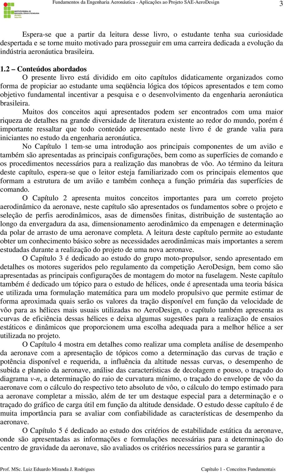 2 Conteúdos abordados O presente livro está dividido em oito capítulos didaticamente organizados como forma de propiciar ao estudante uma seqüência lógica dos tópicos apresentados e tem como objetivo