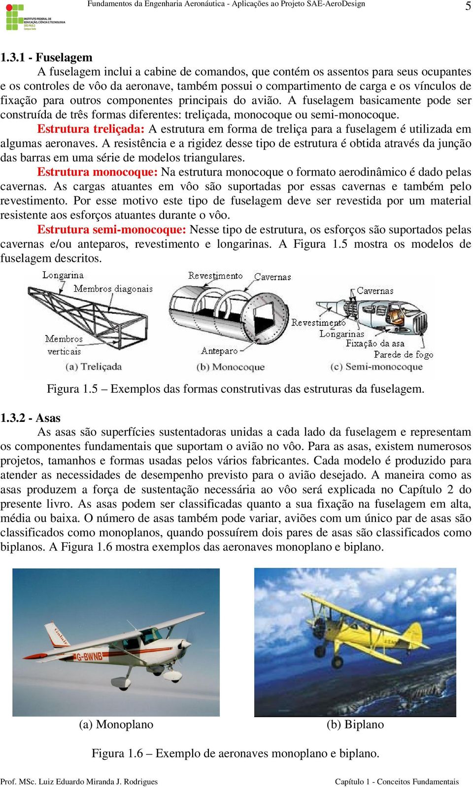 para outros componentes principais do avião. A fuselagem basicamente pode ser construída de três formas diferentes: treliçada, monocoque ou semi-monocoque.