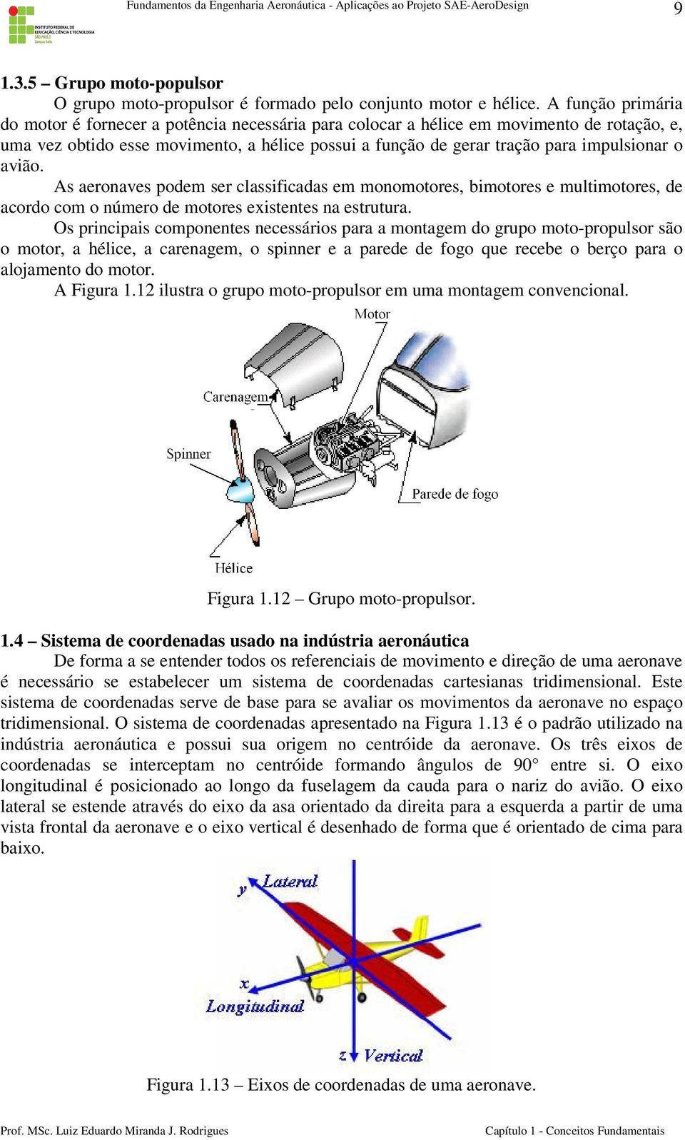 o avião. As aeronaves podem ser classificadas em monomotores, bimotores e multimotores, de acordo com o número de motores existentes na estrutura.