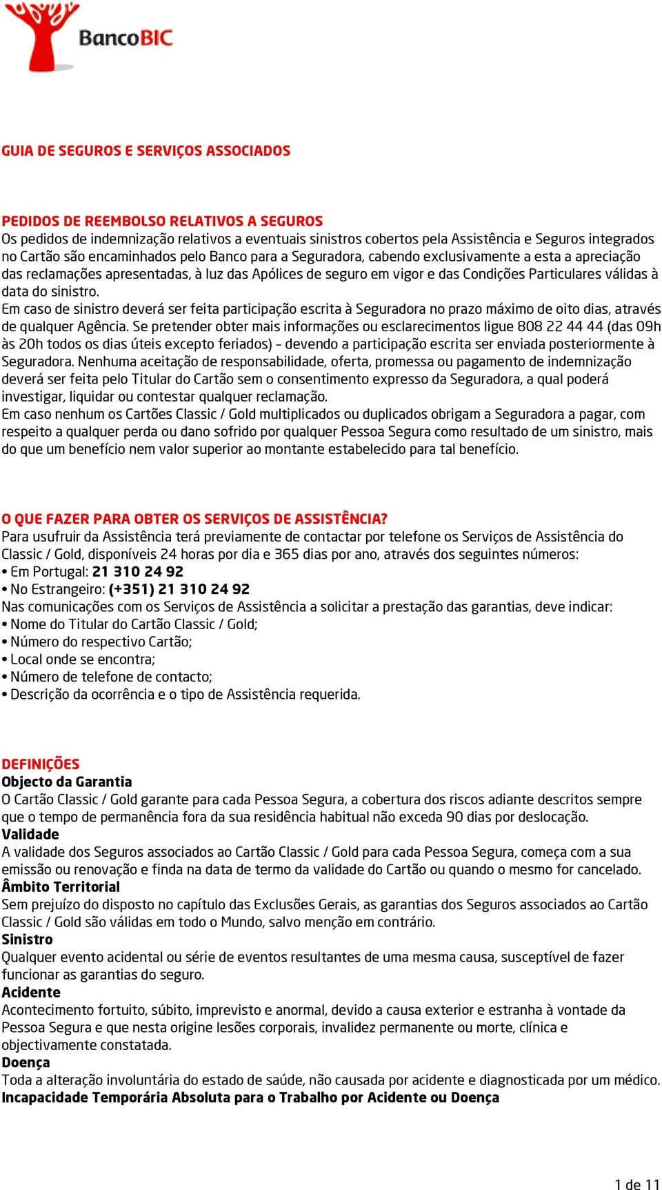 do sinistro. Em caso de sinistro deverá ser feita participação escrita à Seguradora no prazo máximo de oito dias, através de qualquer Agência.