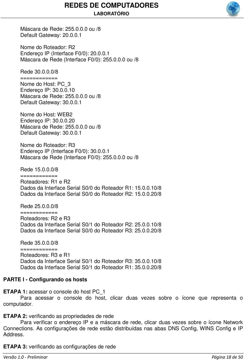 0.0.1 Máscara de Rede (Interface F0/0): 255.0.0.0 ou /8 Rede 15.0.0.0/8 Roteadores: R1 e R2 Dados da Interface Serial S0/0 do Roteador R1: 15.0.0.10/8 Dados da Interface Serial S0/0 do Roteador R2: 15.