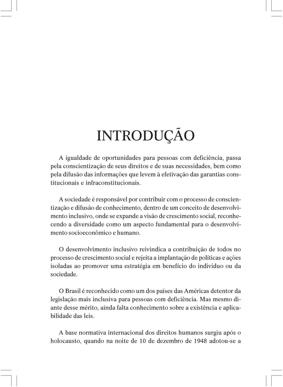 A sociedade é responsável por contribuir com o processo de conscientização e difusão de conhecimento, dentro de um conceito de desenvolvimento inclusivo, onde se expande a visão de crescimento