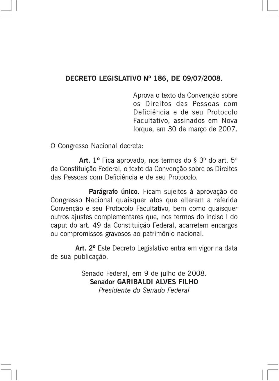 1º Fica aprovado, nos termos do 3º do art. 5º da Constituição Federal, o texto da Convenção sobre os Direitos das Pessoas com Deficiência e de seu Protocolo. Parágrafo único.