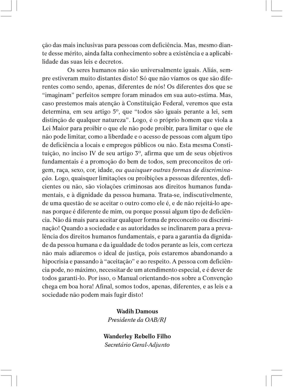 Os diferentes dos que se imaginam perfeitos sempre foram minados em sua auto-estima.