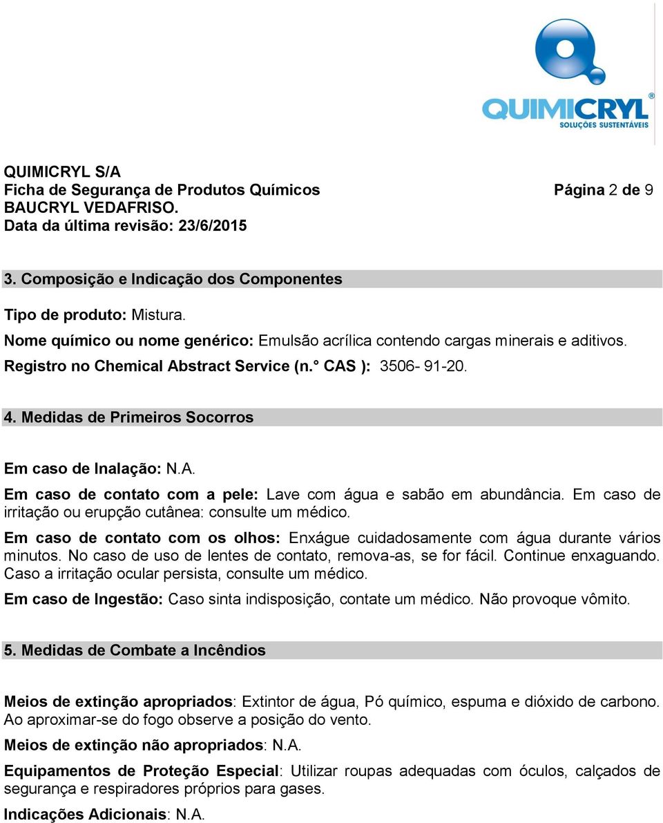 Medidas de Primeiros Socorros Em caso de Inalação: N.A. Em caso de contato com a pele: Lave com água e sabão em abundância. Em caso de irritação ou erupção cutânea: consulte um médico.