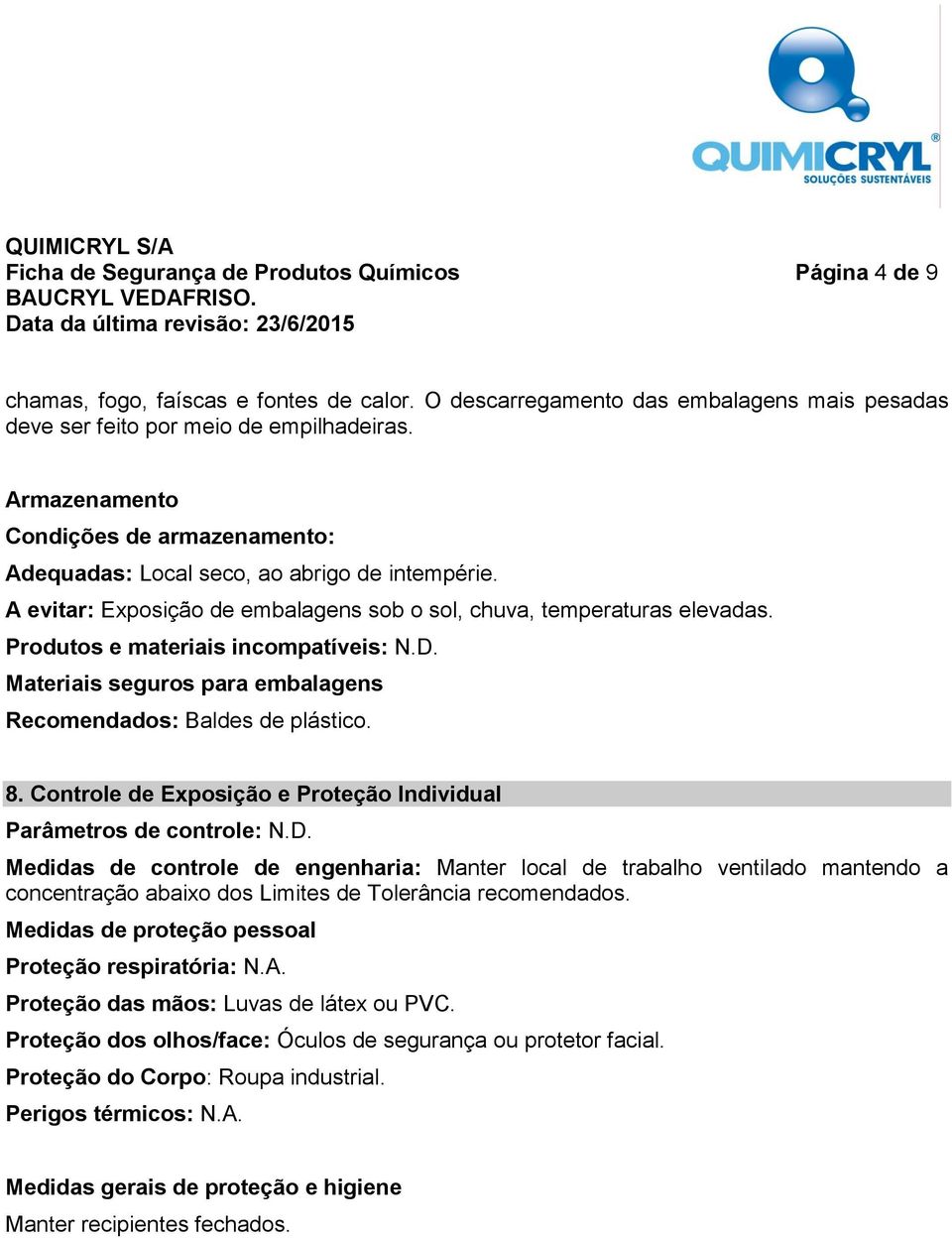 Produtos e materiais incompatíveis: N.D. Materiais seguros para embalagens Recomendados: Baldes de plástico. 8. Controle de Exposição e Proteção Individual Parâmetros de controle: N.D. Medidas de controle de engenharia: Manter local de trabalho ventilado mantendo a concentração abaixo dos Limites de Tolerância recomendados.