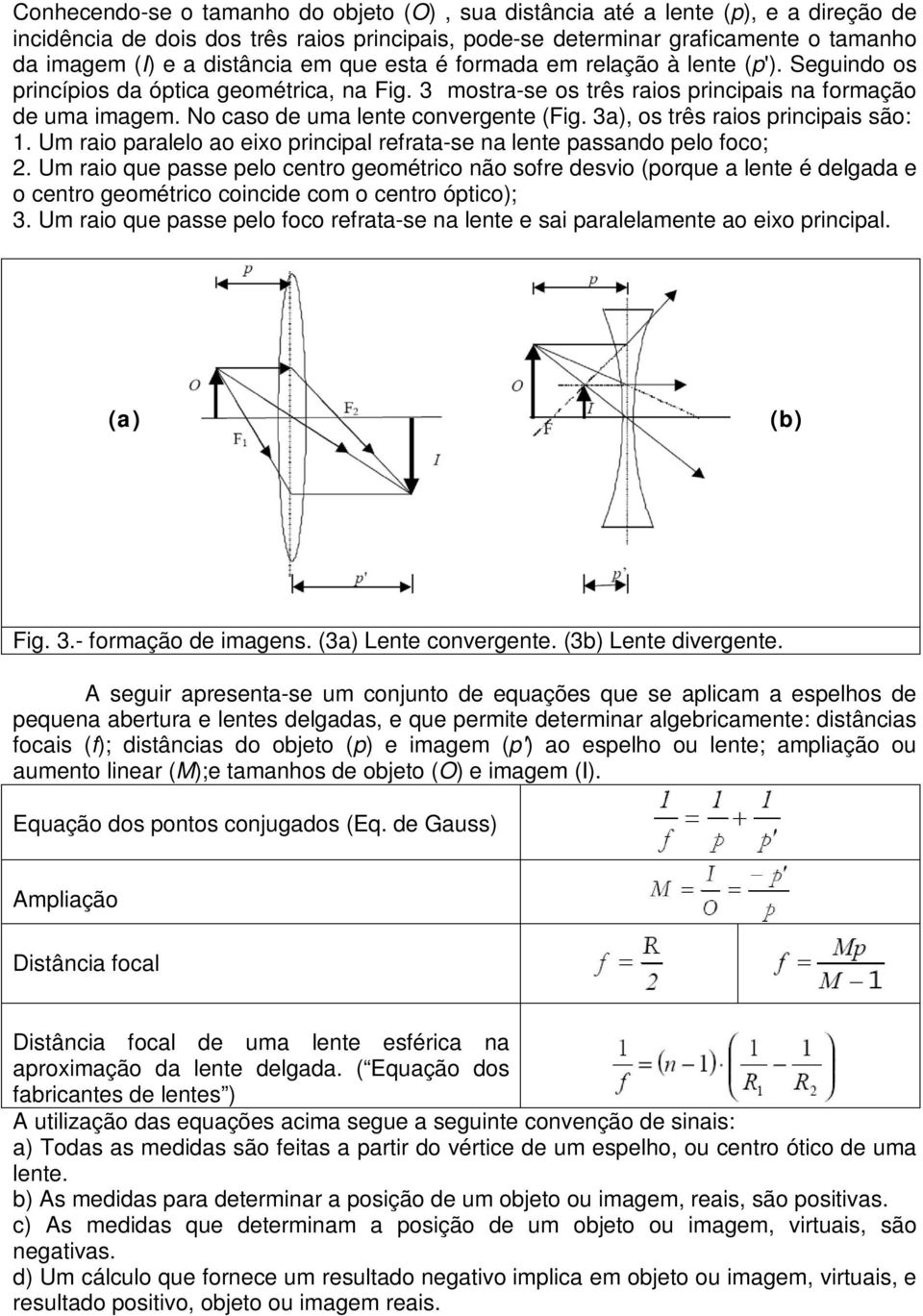 No caso de uma lente convergente (Fig. 3a), os três raios principais são: 1. Um raio paralelo ao eixo principal refrata-se na lente passando pelo foco; 2.