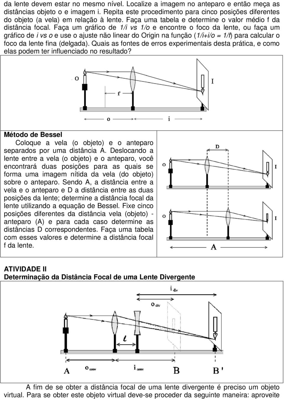 Faça um gráfico de 1/i vs 1/o e encontre o foco da lente, ou faça um gráfico de i vs o e use o ajuste não linear do Origin na função (1/i+i/o = 1/f) para calcular o foco da lente fina (delgada).