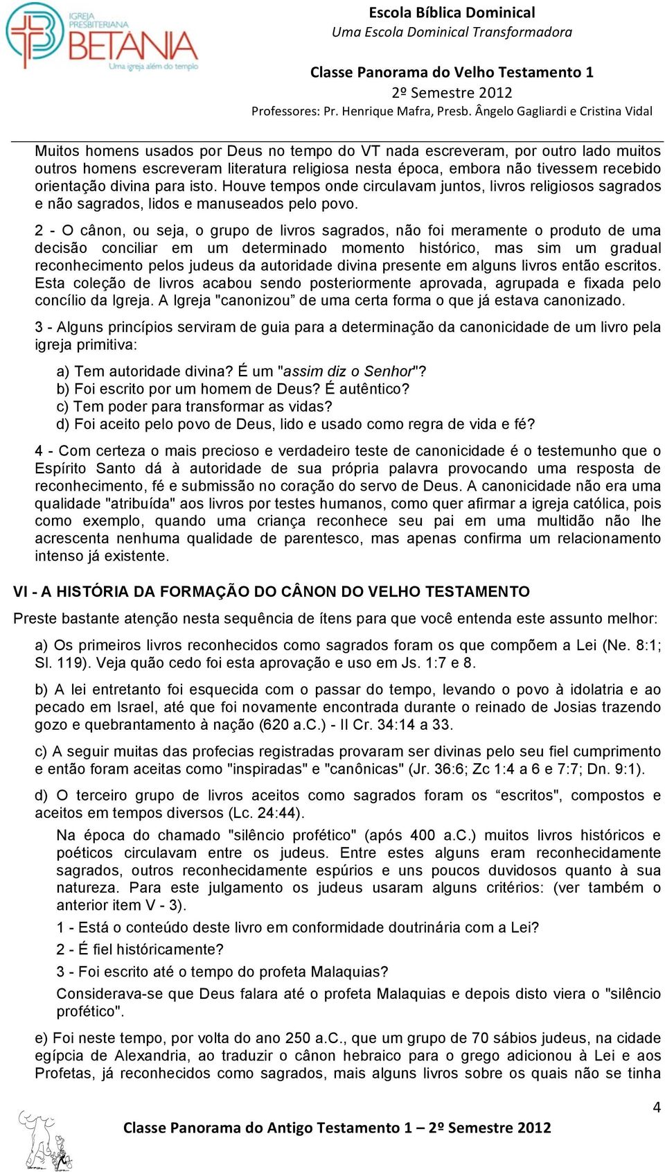 2 - O cânon, ou seja, o grupo de livros sagrados, não foi meramente o produto de uma decisão conciliar em um determinado momento histórico, mas sim um gradual reconhecimento pelos judeus da