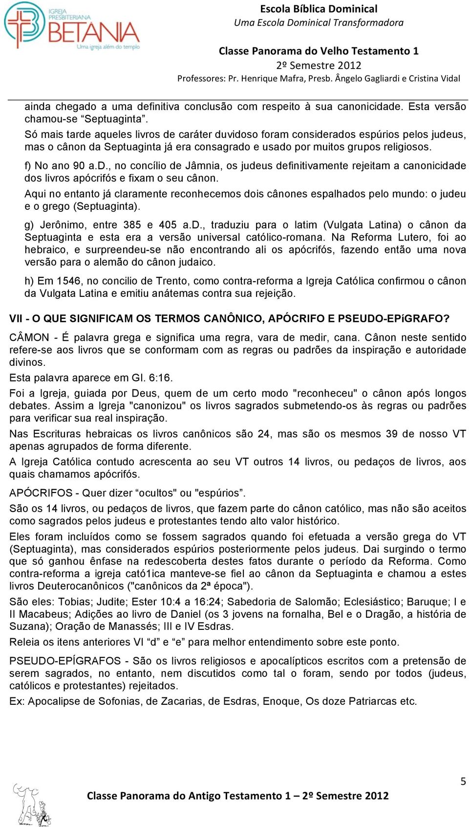 Aqui no entanto já claramente reconhecemos dois cânones espalhados pelo mundo: o judeu e o grego (Septuaginta). g) Jerônimo, entre 385 e 405 a.d., traduziu para o latim (Vulgata Latina) o cânon da Septuaginta e esta era a versão universal católico-romana.