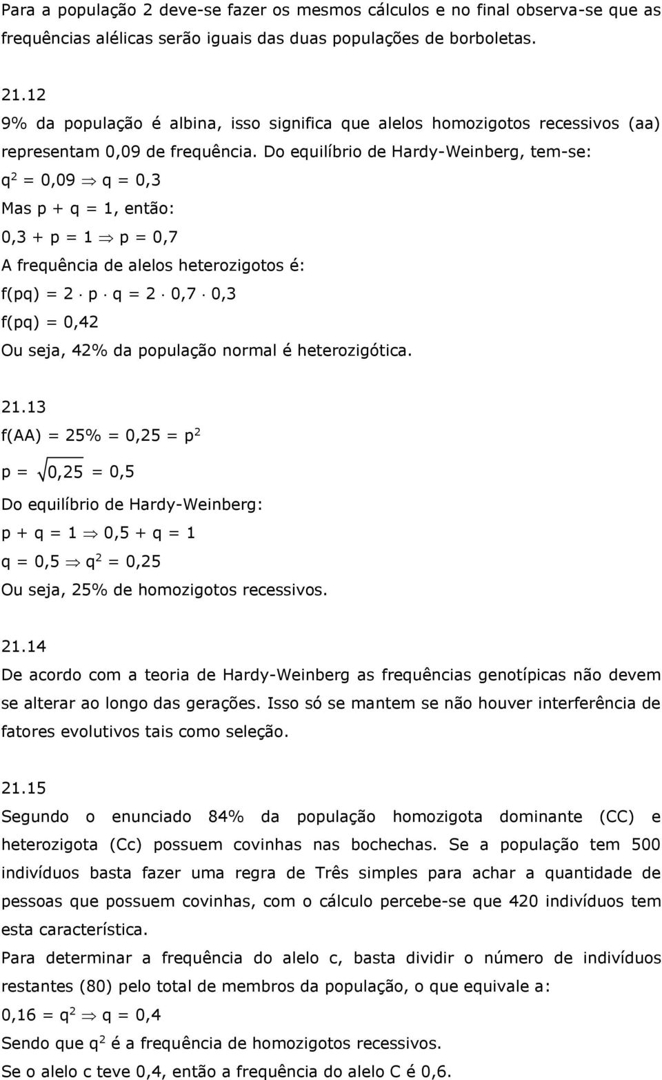 Do equilíbrio de Hardy-Weinberg, tem-se: q 2 = 0,09 q = 0,3 Mas p + q = 1, então: 0,3 + p = 1 p = 0,7 A frequência de alelos heterozigotos é: f(pq) = 2 p q = 2 0,7 0,3 f(pq) = 0,42 Ou seja, 42% da