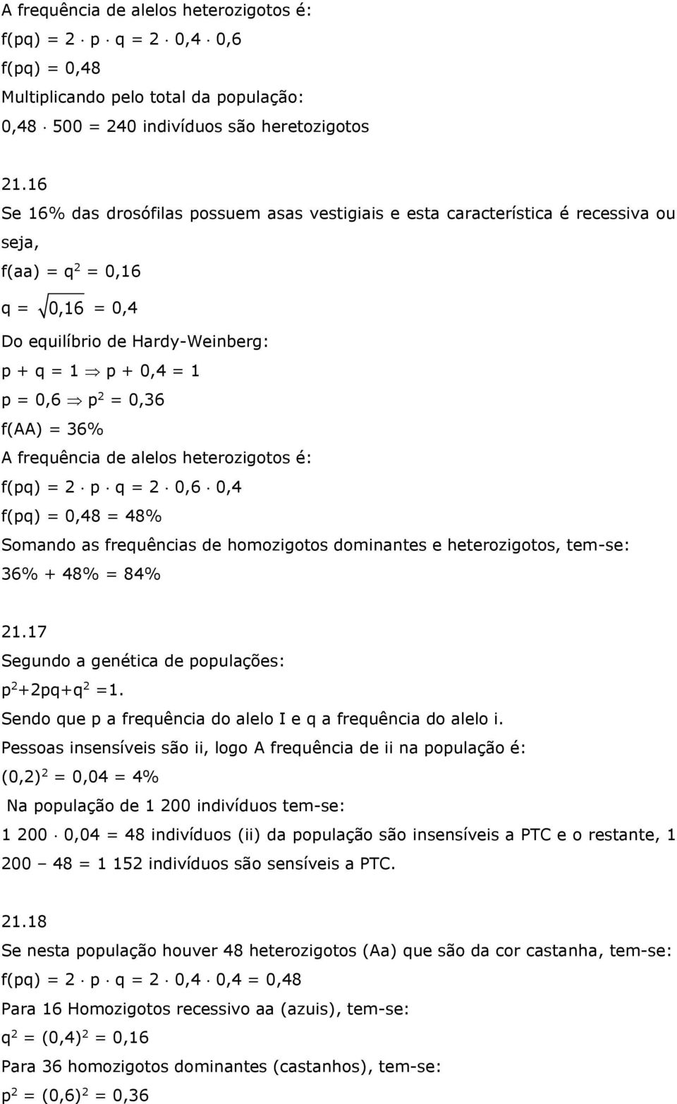 f(aa) = 36% A frequência de alelos heterozigotos é: f(pq) = 2 p q = 2 0,6 0,4 f(pq) = 0,48 = 48% Somando as frequências de homozigotos dominantes e heterozigotos, tem-se: 36% + 48% = 84% 21.