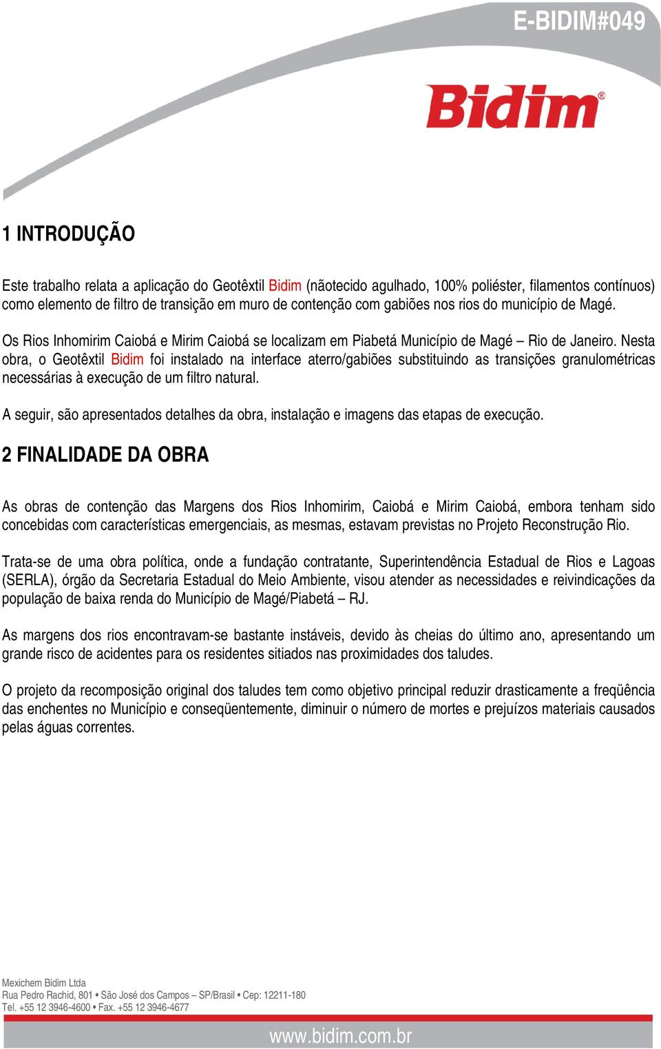 Nesta obra, o Geotêxtil Bidim foi instalado na interface aterro/gabiões substituindo as transições granulométricas necessárias à execução de um filtro natural.