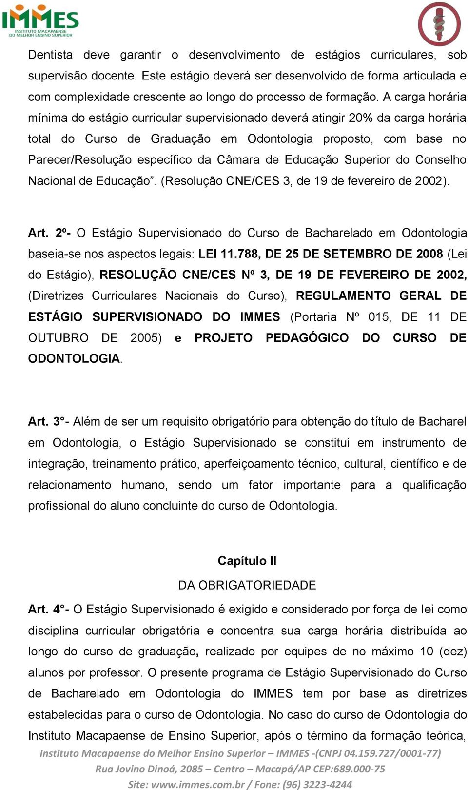 A carga horária mínima do estágio curricular supervisionado deverá atingir 20% da carga horária total do Curso de Graduação em Odontologia proposto, com base no Parecer/Resolução específico da Câmara