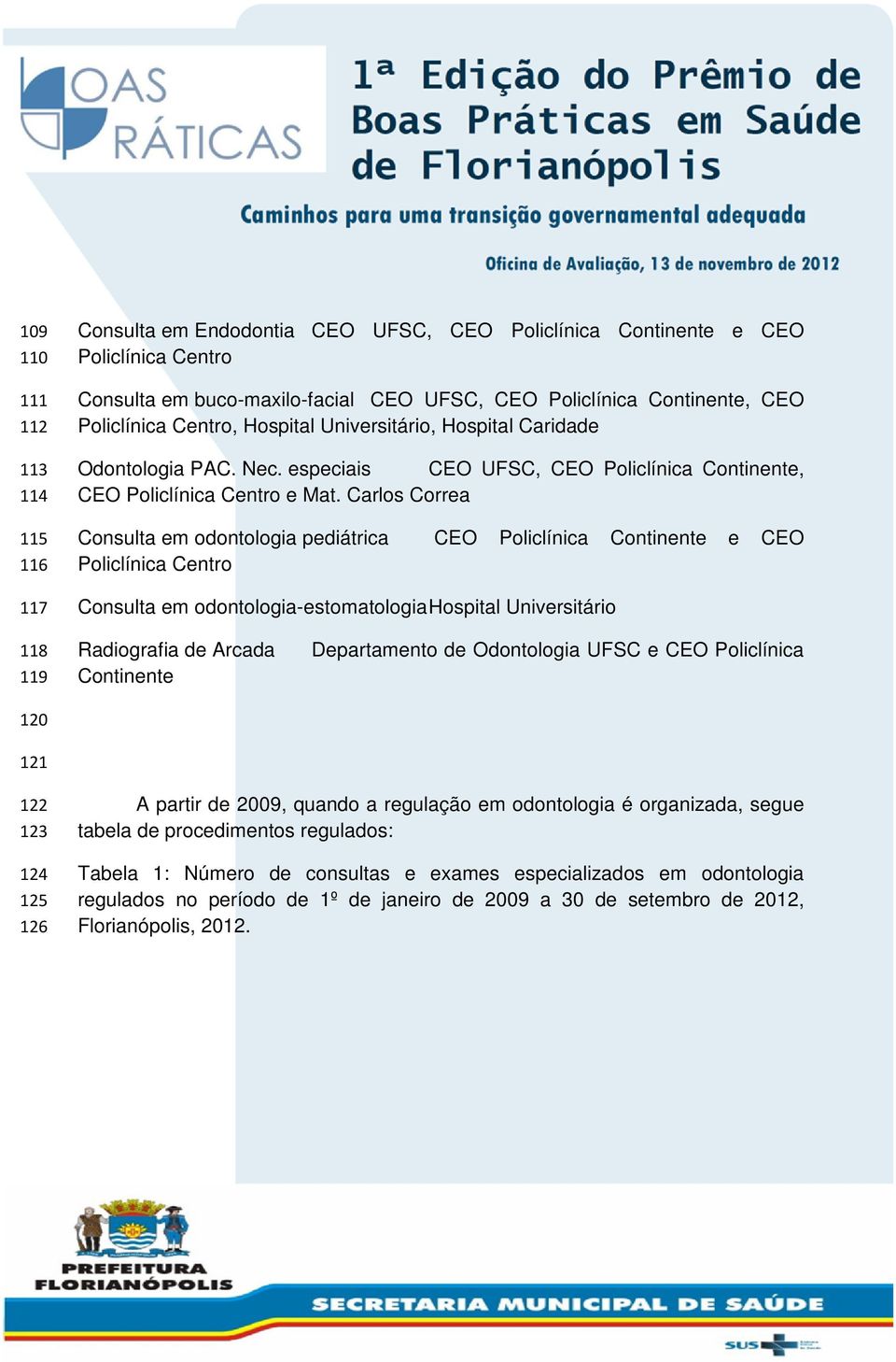 Carlos Correa Consulta em odontologia pediátrica CEO Policlínica Continente e CEO Policlínica Centro Consulta em odontologia-estomatologia Hospital Universitário 118 119 120 121 Radiografia de Arcada