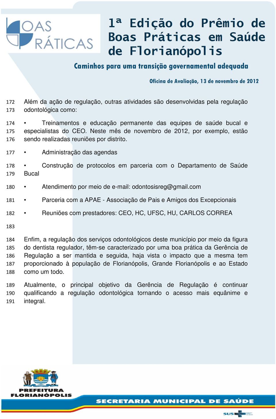 Administração das agendas Construção de protocolos em parceria com o Departamento de Saúde Bucal Atendimento por meio de e-mail: odontosisreg@gmail.