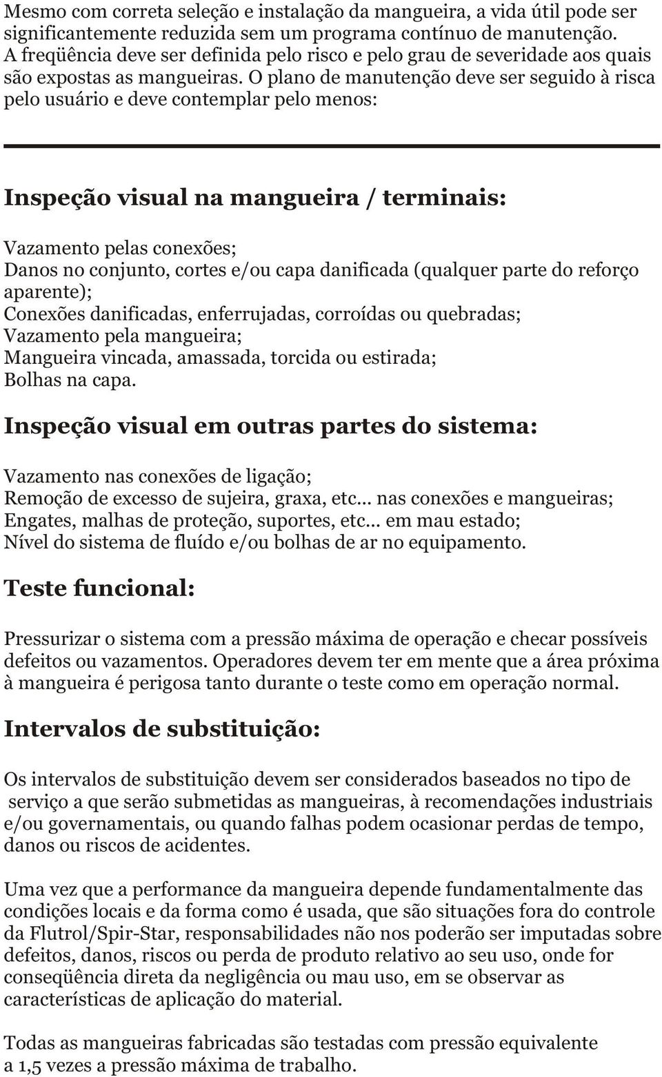 O plano de manutenção deve ser seguido à risca pelo usuário e deve contemplar pelo menos: Inspeção visual na mangueira / terminais: Vazamento pelas conexões; Danos no conjunto, cortes e/ou capa