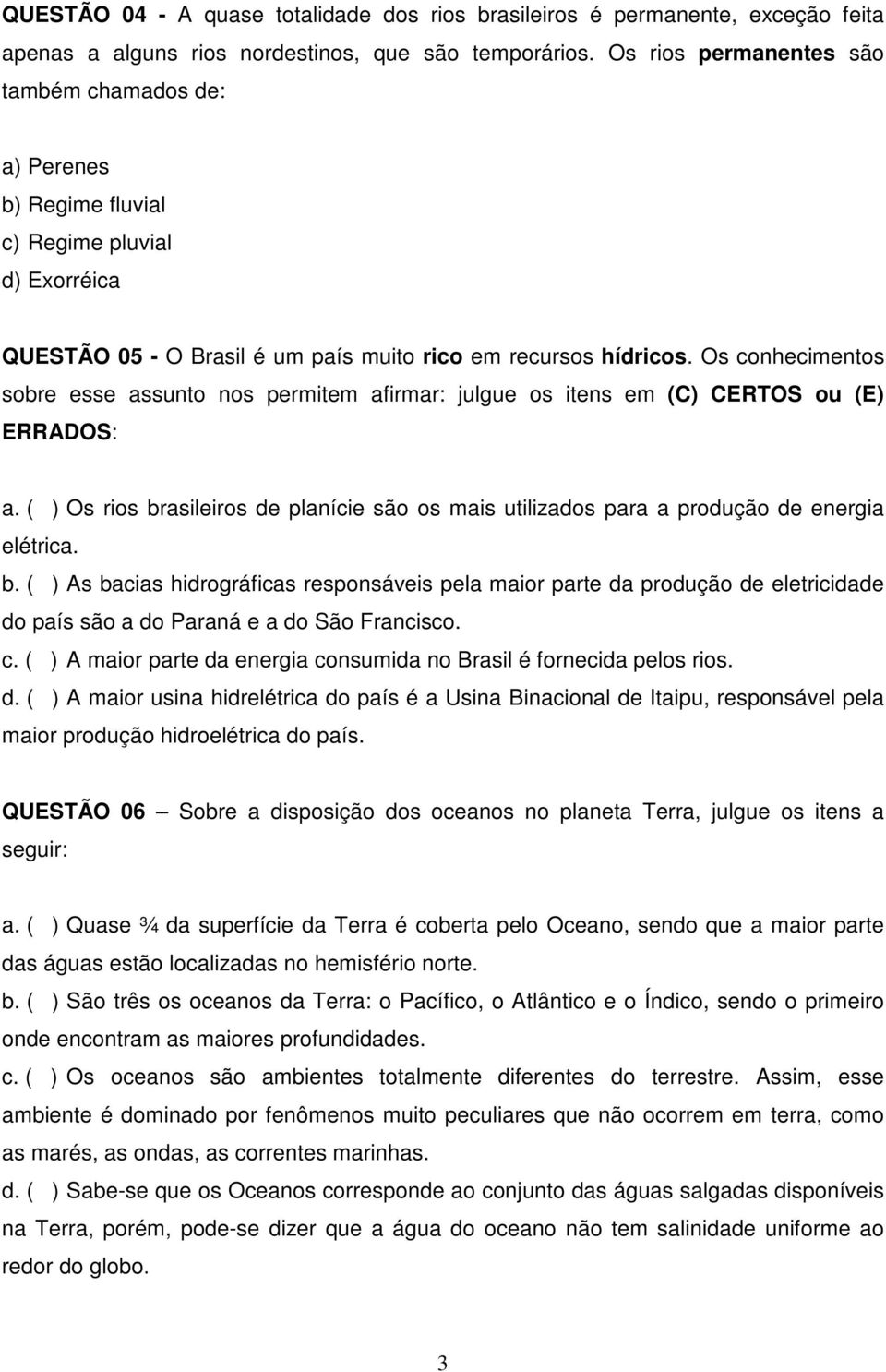 Os conhecimentos sobre esse assunto nos permitem afirmar: julgue os itens em (C) CERTOS ou (E) ERRADOS: a.