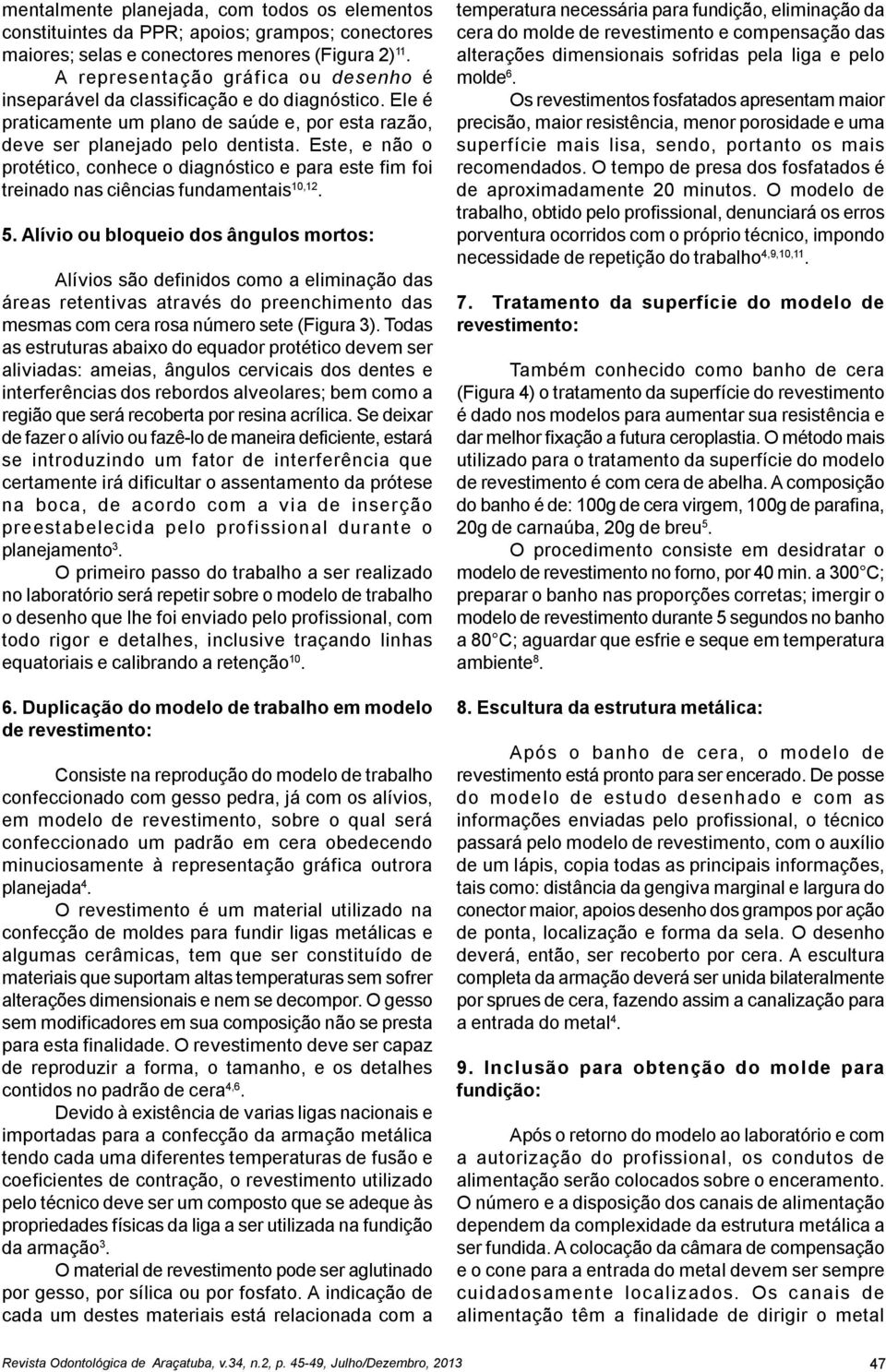 Este, e não o protético, conhece o diagnóstico e para este fim foi treinado nas ciências fundamentais 10,12. 5.