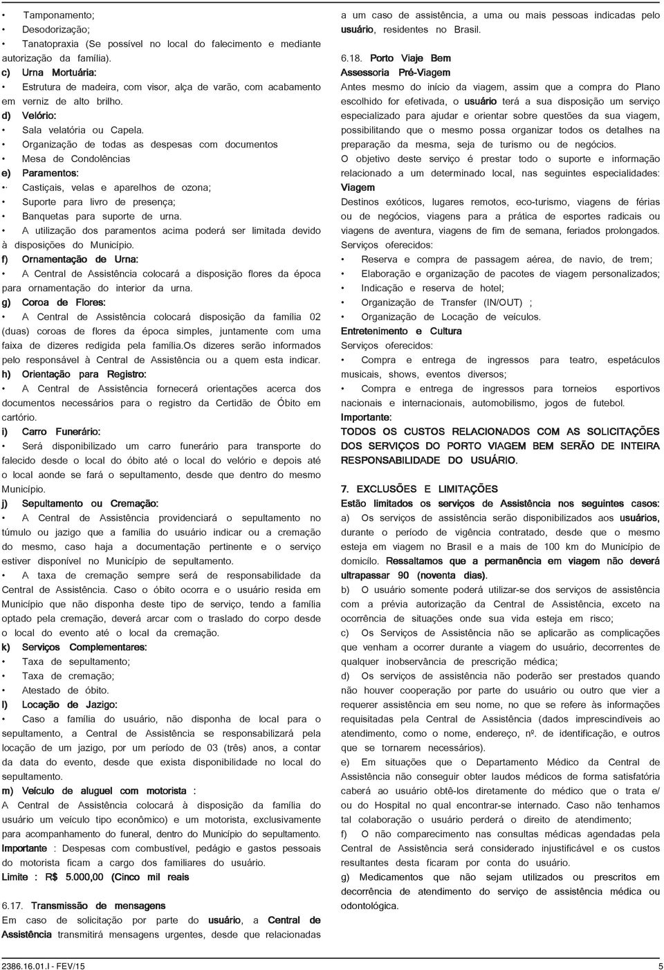 Organização de todas as despesas com documentos Mesa de Condolências e) Paramentos: Castiçais, velas e aparelhos de ozona; Suporte para livro de presença; Banquetas para suporte de urna.