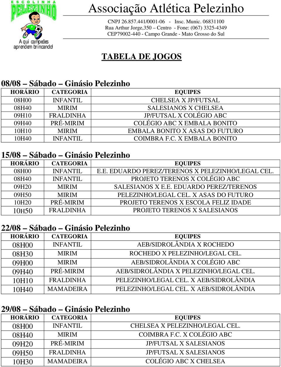 08H40 INFANTIL PROJETO TERENOS X 09H20 MIRIM SALESIANOS X E.E. EDUARDO PEREZ/TERENOS 09H50 MIRIM PELEZINHO/LEGAL CEL.