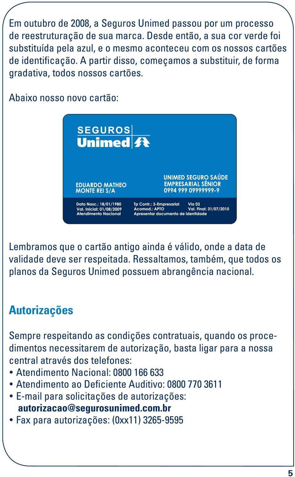 Abaixo nosso novo cartão: Lembramos que o cartão antigo ainda é válido, onde a data de validade deve ser respeitada.