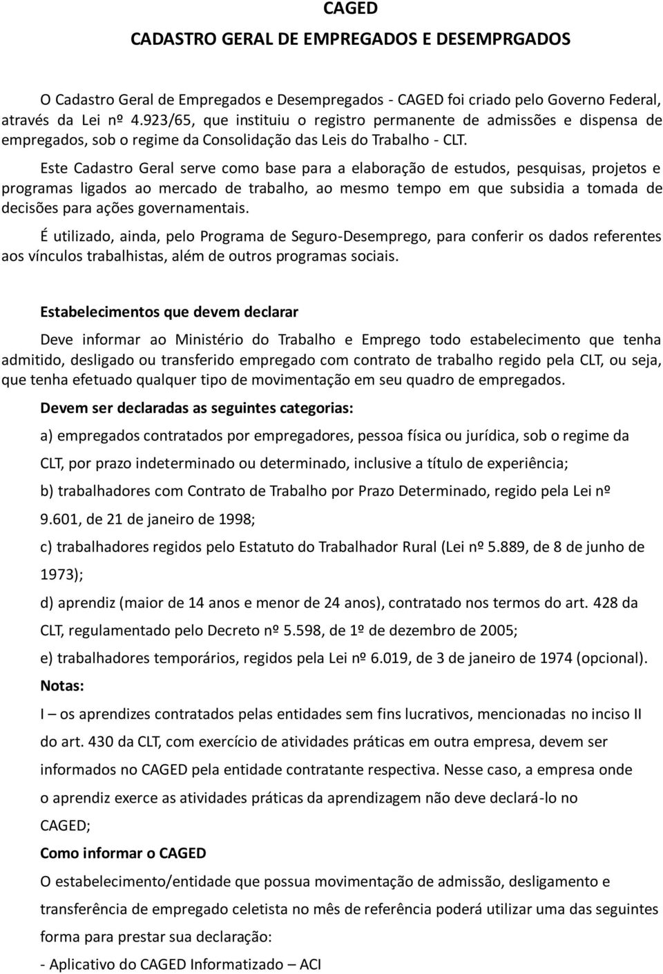 Este Cadastro Geral serve como base para a elaboração de estudos, pesquisas, projetos e programas ligados ao mercado de trabalho, ao mesmo tempo em que subsidia a tomada de decisões para ações