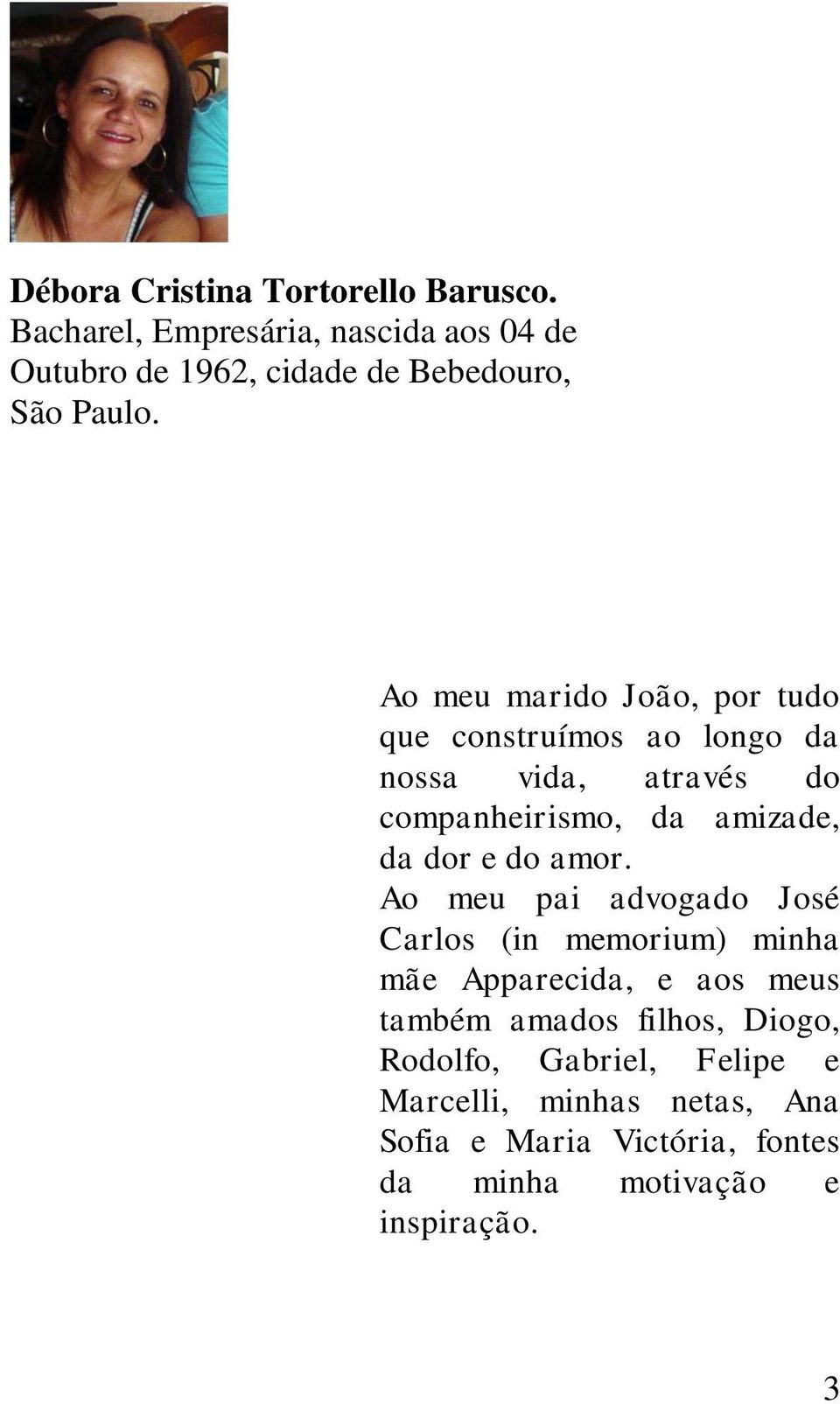 Ao meu marido João, por tudo que construímos ao longo da nossa vida, através do companheirismo, da amizade, da dor e do