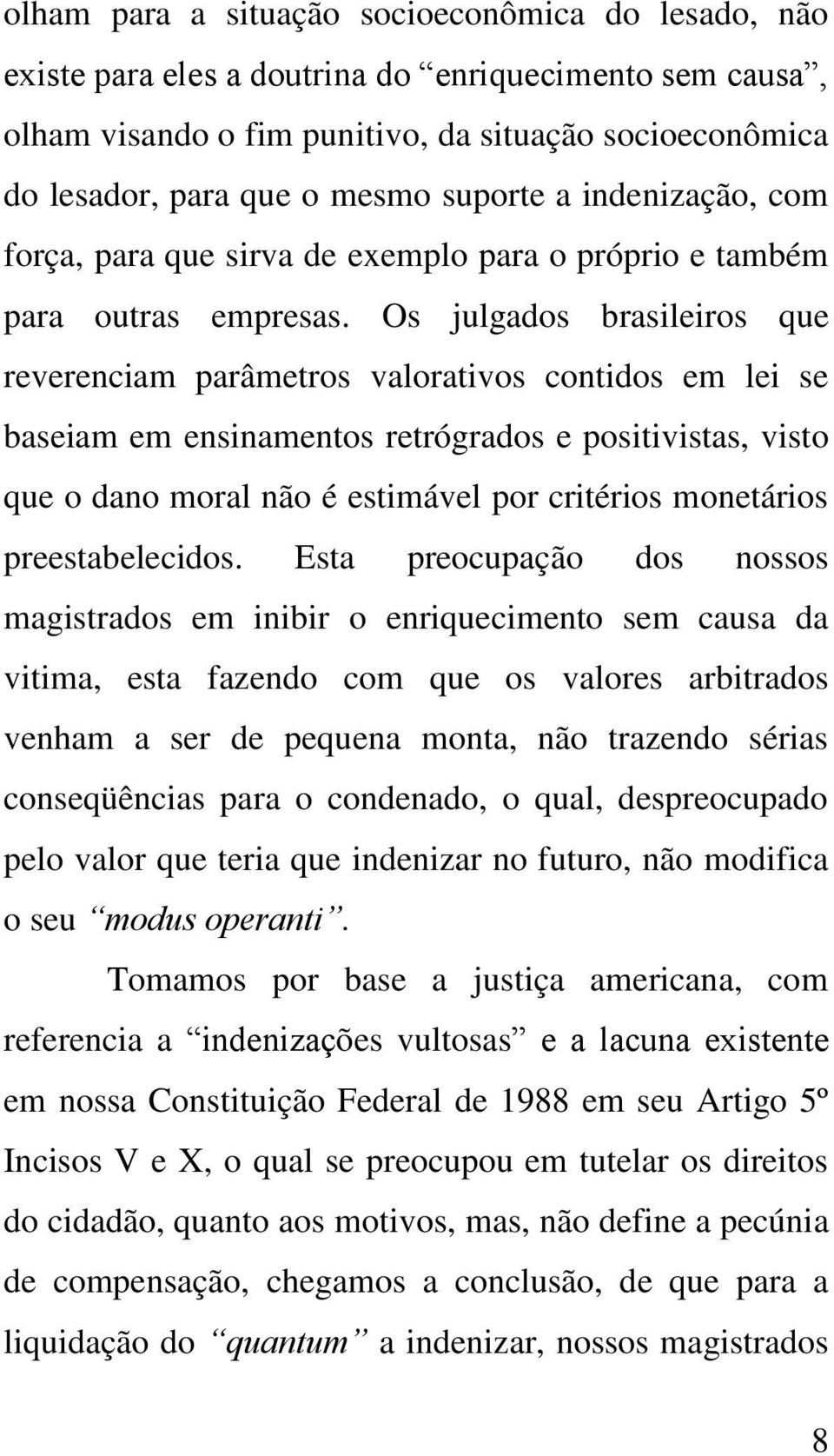 Os julgados brasileiros que reverenciam parâmetros valorativos contidos em lei se baseiam em ensinamentos retrógrados e positivistas, visto que o dano moral não é estimável por critérios monetários