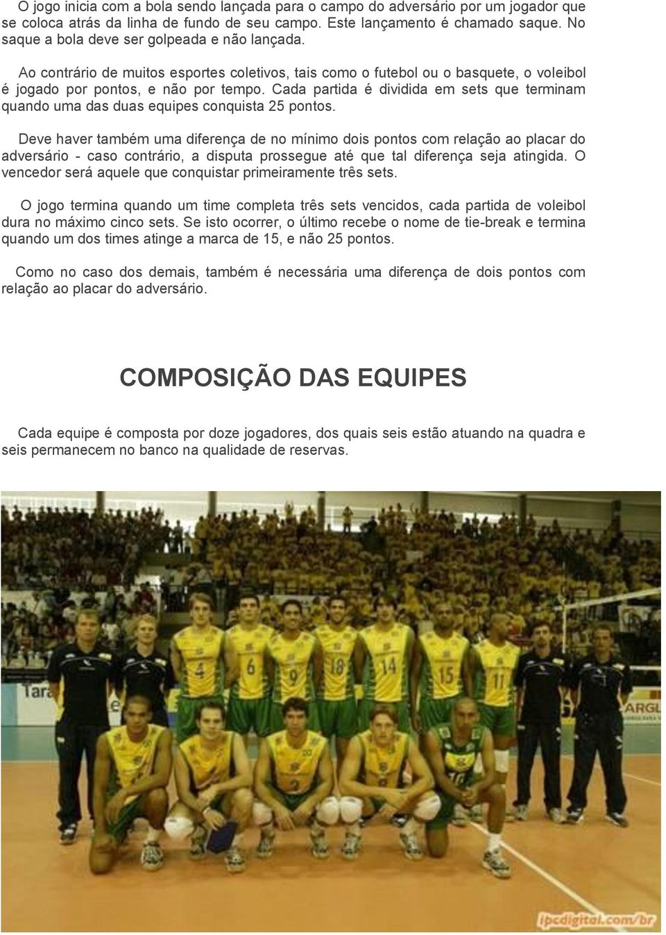 Cada partida é dividida em sets que terminam quando uma das duas equipes conquista 25 pontos.