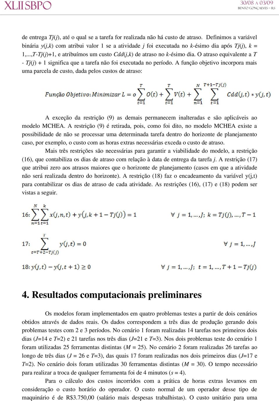 A função objetivo incorpora mais uma parcela de custo, dada pelos custos de atraso: A exceção da restrição (9) as demais permanecem inalteradas e são aplicáveis ao modelo MCHEA.