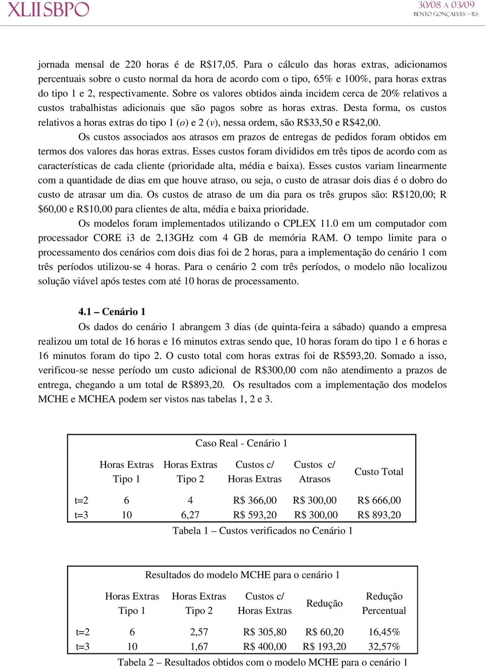 Sobre os valores obtidos ainda incidem cerca de 20% relativos a custos trabalhistas adicionais que são pagos sobre as horas extras.