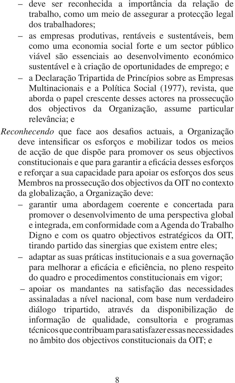 Multinacionais e a Política Social (1977), revista, que aborda o papel crescente desses actores na prossecução dos objectivos da Organização, assume particular relevância; e Reconhecendo que face aos