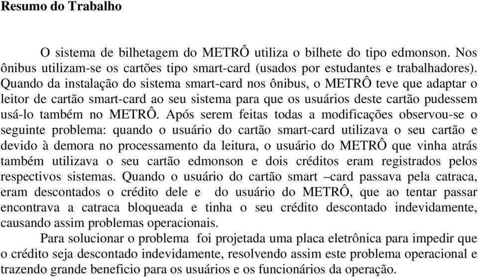 Após serem feitas todas a modificações observou-se o seguinte problema: quando o usuário do cartão smart-card utilizava o seu cartão e devido à demora no processamento da leitura, o usuário do METRÔ