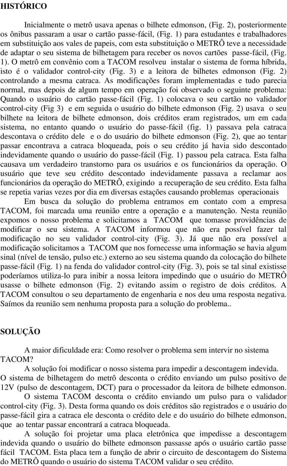 passe-fácil, (Fig. 1). O metrô em convênio com a TACOM resolveu instalar o sistema de forma híbrida, isto é o validador control-city (Fig. 3) e a leitora de bilhetes edmonson (Fig.