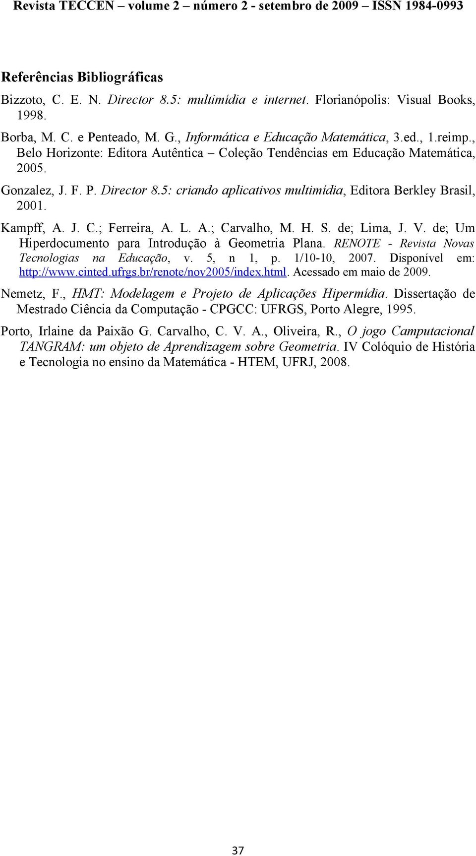 L. A.; Carvalho, M. H. S. de; Lima, J. V. de; Um Hiperdocumento para Introdução à Geometria Plana. RENOTE - Revista Novas Tecnologias na Educação, v. 5, n 1, p. 1/10-10, 2007. Disponível http://www.
