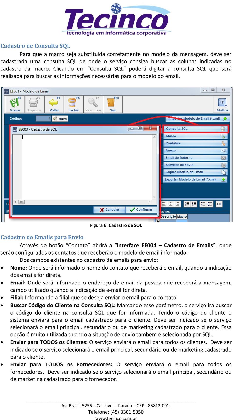 Figura 6: Cadastro de SQL Cadastro de Emails para Envio Através do botão Contato abrirá a interface EE004 Cadastro de Emails, onde serão configurados os contatos que receberão o modelo de email