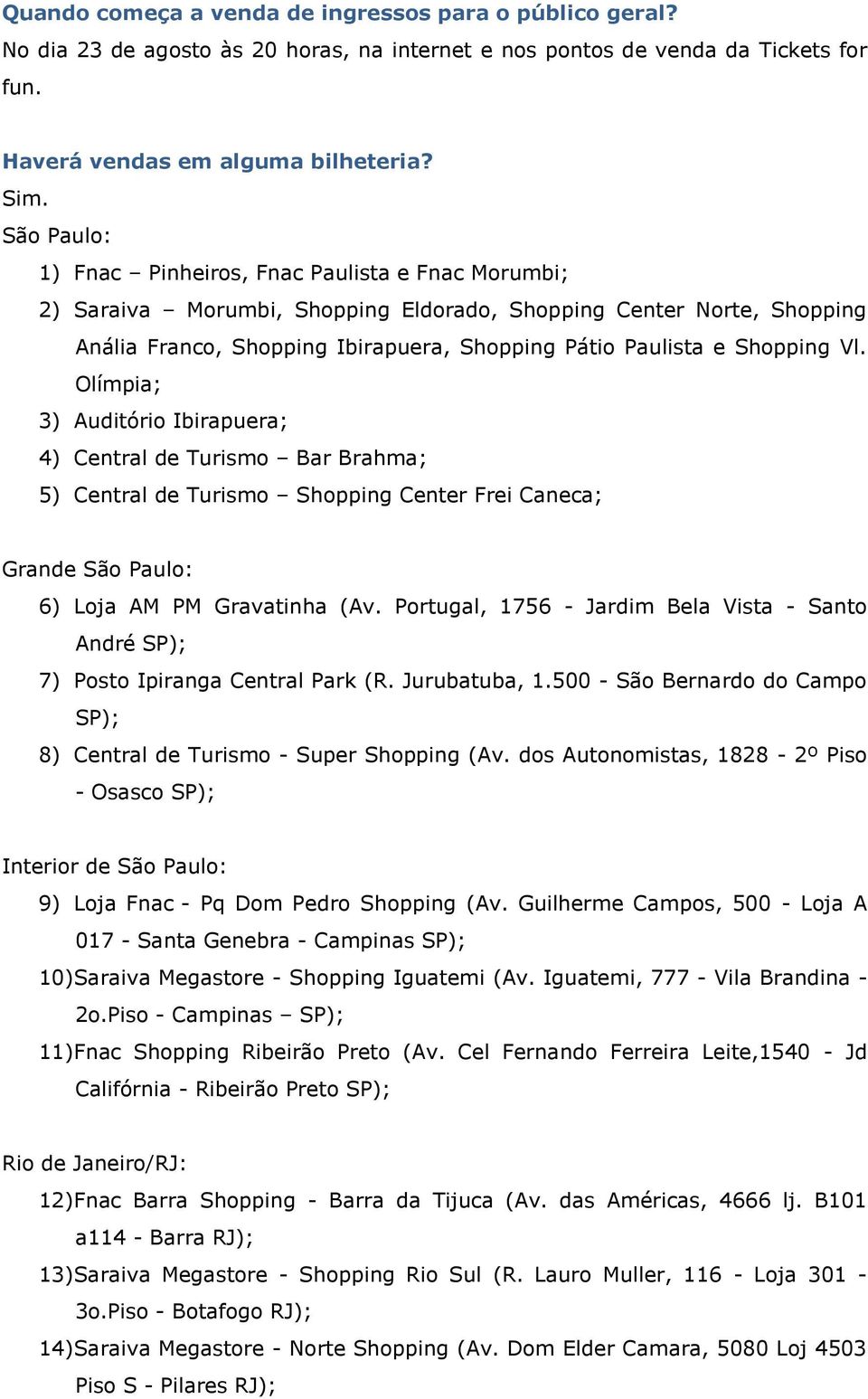 Shopping Vl. Olímpia; 3) Auditório Ibirapuera; 4) Central de Turismo Bar Brahma; 5) Central de Turismo Shopping Center Frei Caneca; Grande São Paulo: 6) Loja AM PM Gravatinha (Av.