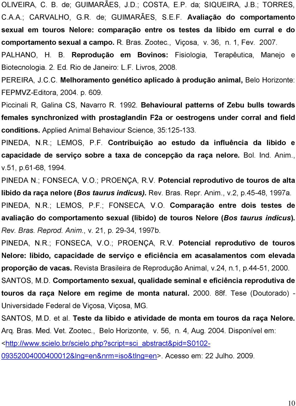 as. Zootec., Viçosa, v. 36, n. 1, Fev. 2007. PALHANO, H. B. Reprodução em Bovinos: Fisiologia, Terapêutica, Manejo e Biotecnologia. 2. Ed. Rio de Janeiro: L.F. Livros, 2008. PEREIRA, J.C.