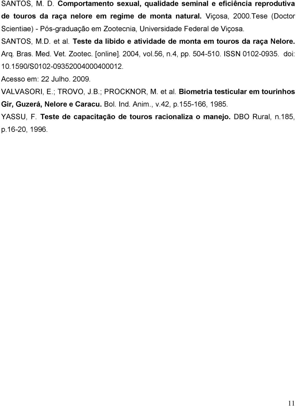 Med. Vet. Zootec. [online]. 2004, vol.56, n.4, pp. 504-510. ISSN 0102-0935. doi: 10.1590/S0102-09352004000400012. Acesso em: 22 Julho. 2009. VALVASORI, E.; TROVO, J.B.