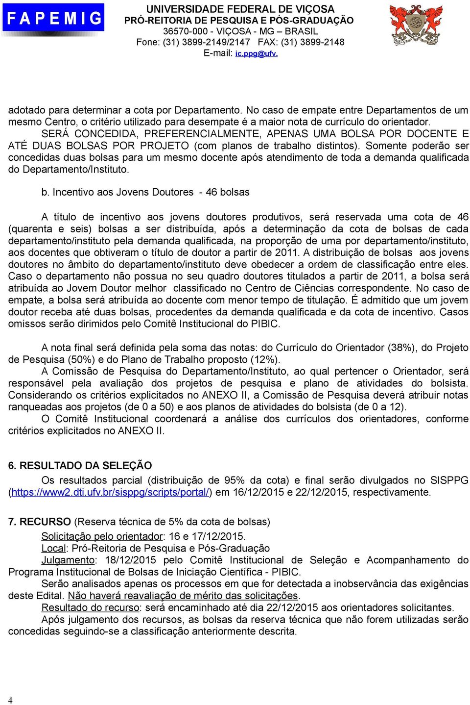 SERÁ CONCEDIDA, PREFERENCIALMENTE, APENAS UMA BOLSA POR DOCENTE E ATÉ DUAS BOLSAS POR PROJETO (com planos de trabalho distintos).