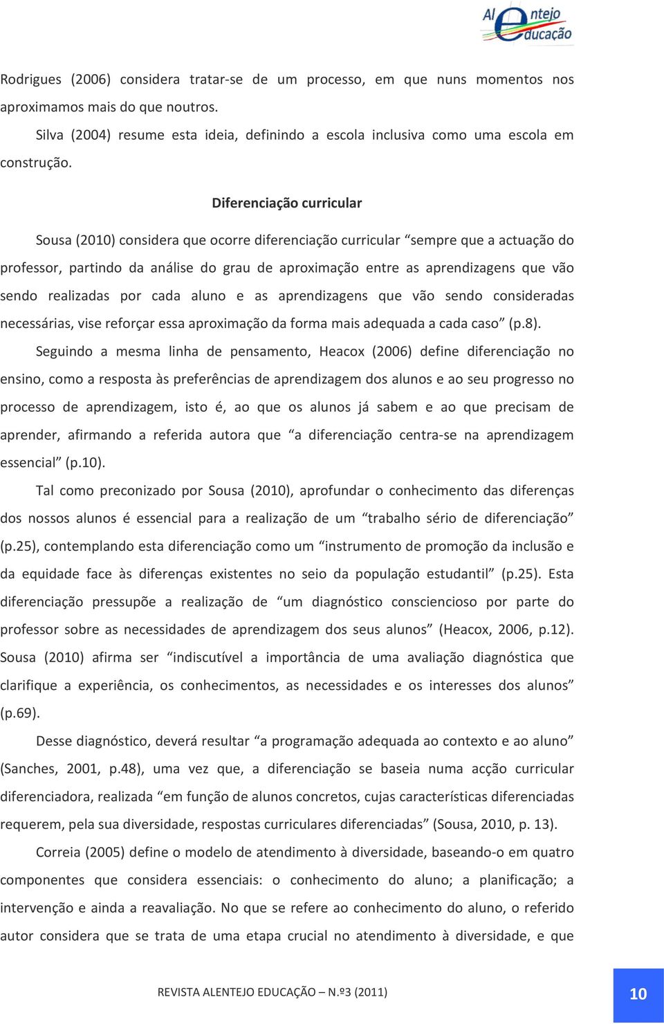 Diferenciação curricular Sousa (2010) considera que ocorre diferenciação curricular sempre que a actuação do professor, partindo da análise do grau de aproximação entre as aprendizagens que vão sendo