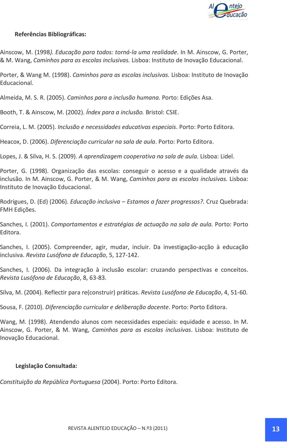 Caminhos para a inclusão humana. Porto: Edições Asa. Booth, T. & Ainscow, M. (2002). Índex para a inclusão. Bristol: CSIE. Correia, L. M. (2005). Inclusão e necessidades educativas especiais.