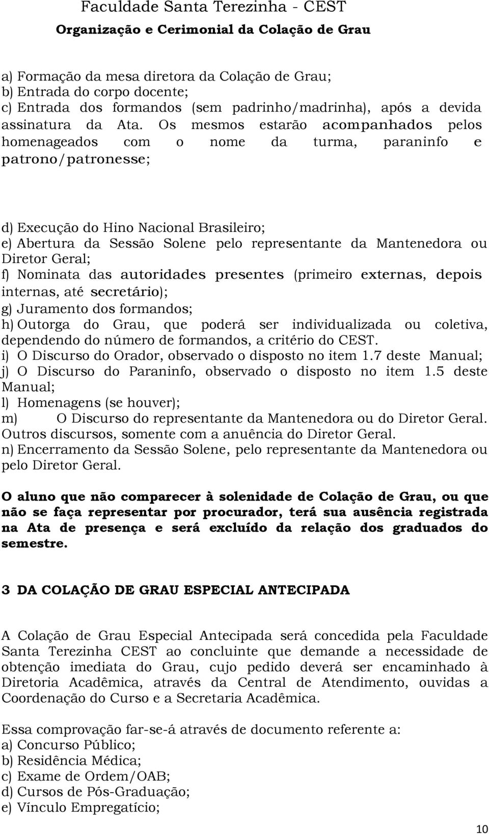 Mantenedora ou Diretor Geral; f) Nominata das autoridades presentes (primeiro externas, depois internas, até secretário); g) Juramento dos formandos; h) Outorga do Grau, que poderá ser