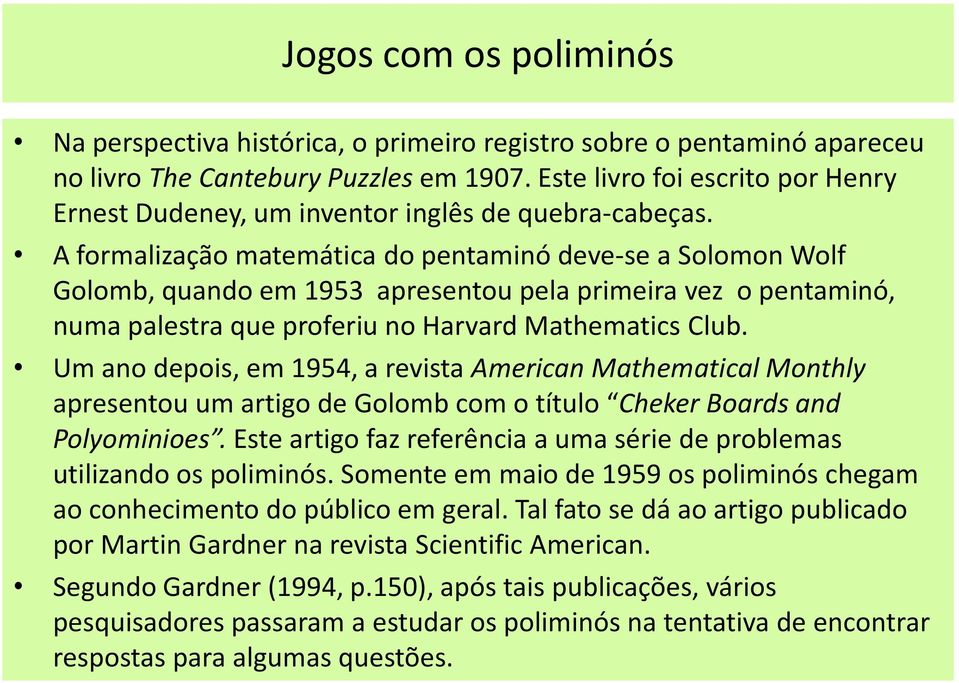 A formalização matemática do pentaminó deve-se a Solomon Wolf Golomb, quando em 1953 apresentou pela primeira vez o pentaminó, numa palestra que proferiu no Harvard Mathematics Club.